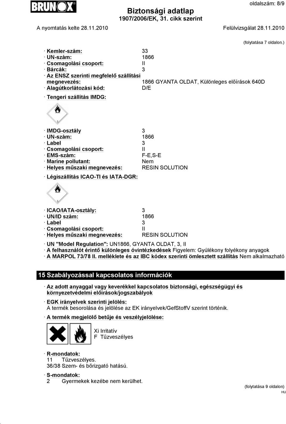 szállítás IMDG: IMDG-osztály 3 UN-szám: 1866 Label 3 Csomagolási csoport: II EMS-szám: F-E,S-E Marine pollutant: Nem Helyes műszaki megnevezés: RESIN SOLUTION Légiszállítás ICAO-TI és IATA-DGR: