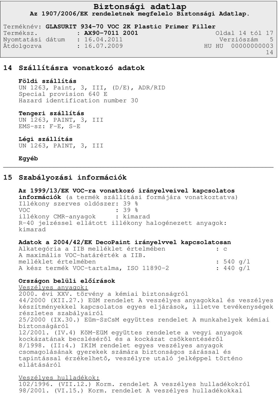 1263, PAINT, 3, III EMS-sz: F-E, S-E Légi szállítás UN 1263, PAINT, 3, III Egyéb 15 Szabályozási információk Az 1999/13/EK VOC-ra vonatkozó irányelveivel kapcsolatos információk (a termék szállítási