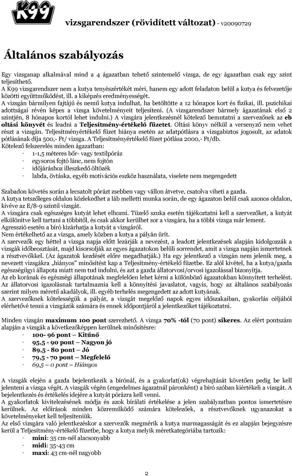 A vizsgán bármilyen fajtájú és nemű kutya indulhat, ha betöltötte a 12 hónapos kort és fizikai, ill. pszichikai adottságai révén képes a vizsga követelményeit teljesíteni.