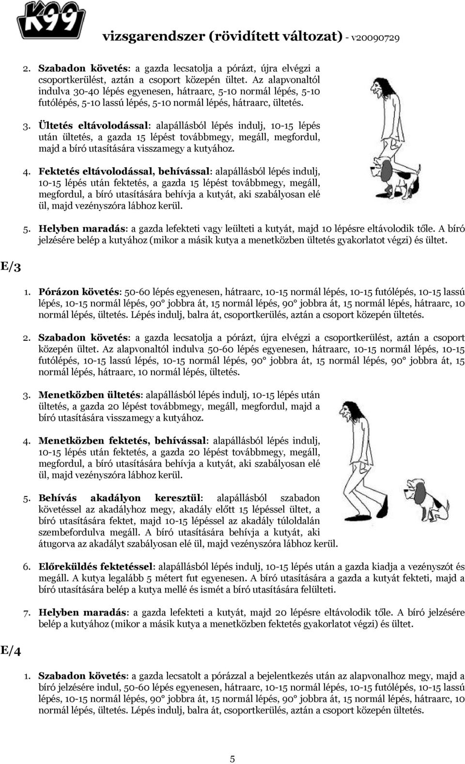 4. Fektetés eltávolodással, behívással: alapállásból lépés indulj, 10-15 lépés után fektetés, a gazda 15 lépést továbbmegy, megáll, megfordul, a bíró utasítására behívja a kutyát, aki szabályosan elé