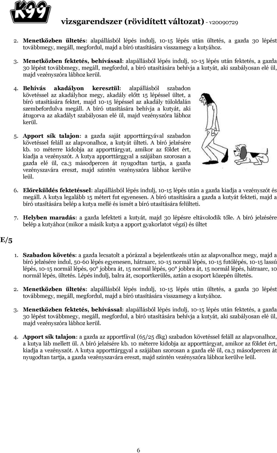 Menetközben fektetés, behívással: alapállásból lépés indulj, 10-15 lépés után fektetés, a gazda 30 lépést továbbmegy, megáll, megfordul, a bíró utasítására behívja a kutyát, aki szabályosan elé ül,