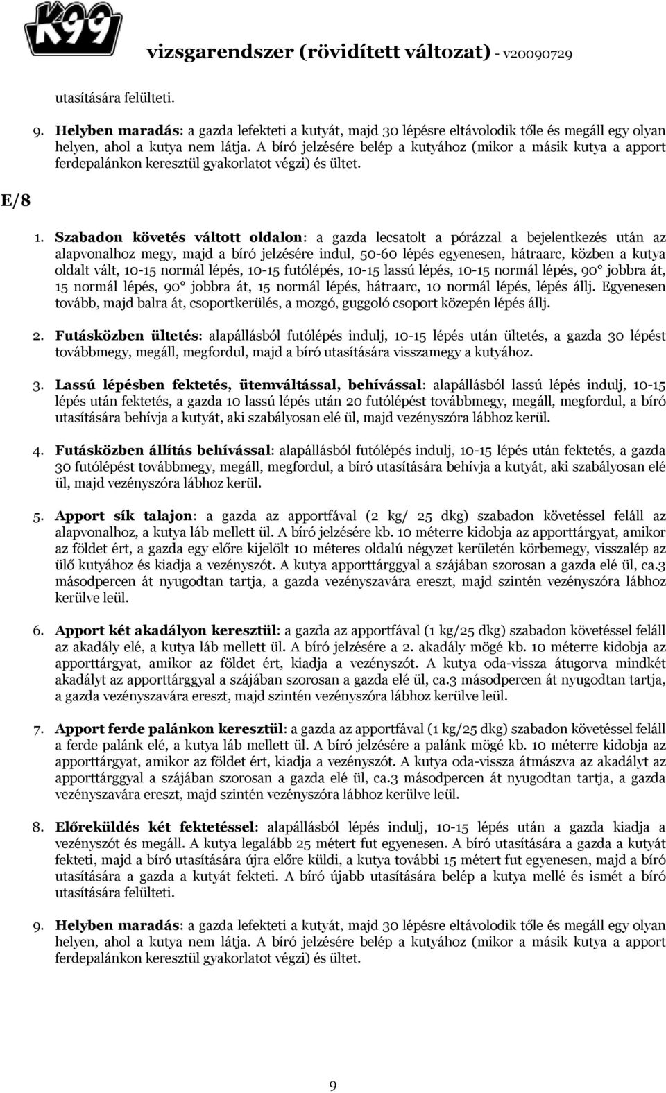 Szabadon követés váltott oldalon: a gazda lecsatolt a pórázzal a bejelentkezés után az alapvonalhoz megy, majd a bíró jelzésére indul, 50-60 lépés egyenesen, hátraarc, közben a kutya oldalt vált,