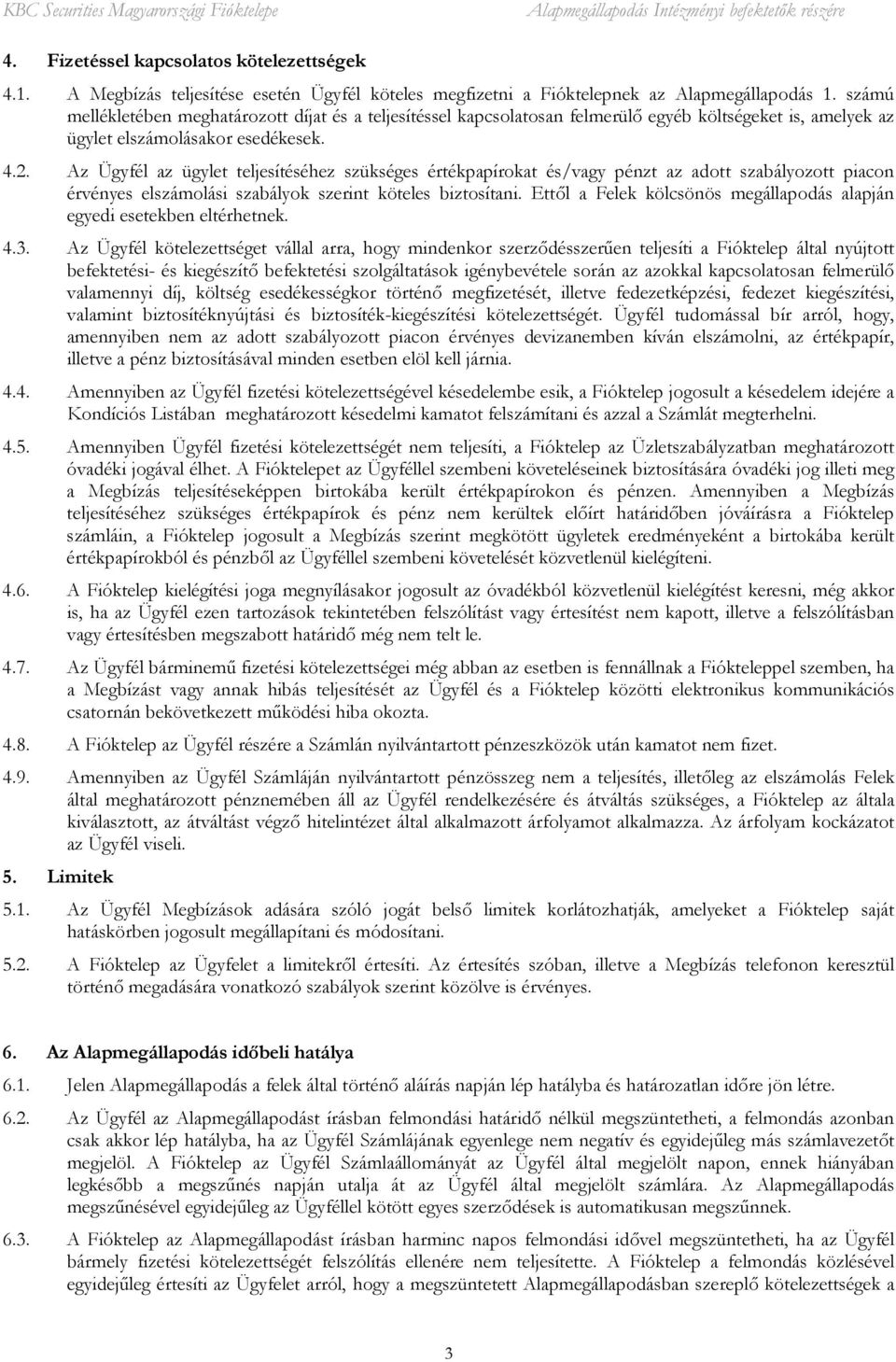 Az Ügyfél az ügylet teljesítéséhez szükséges értékpapírokat és/vagy pénzt az adott szabályozott piacon érvényes elszámolási szabályok szerint köteles biztosítani.