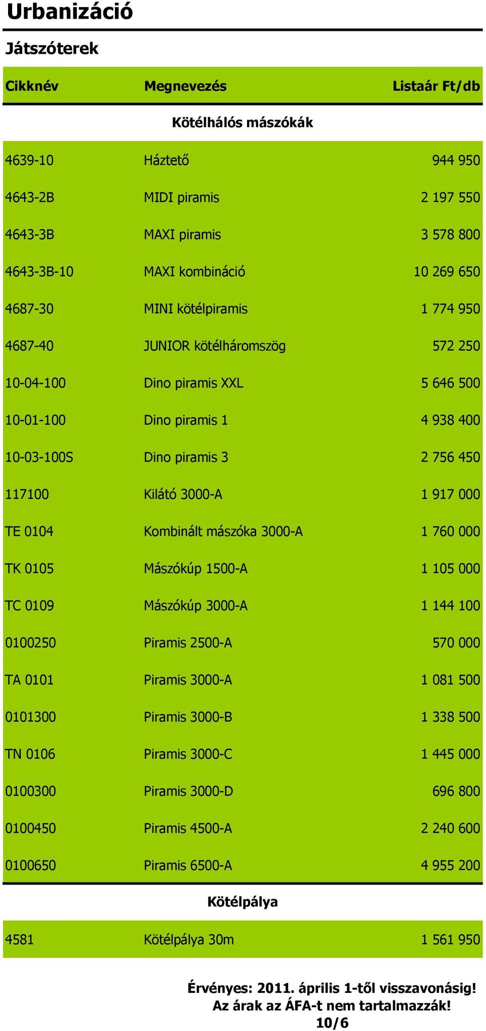 Kombinált mászóka 3000-A 1 760 000 TK 0105 Mászókúp 1500-A 1 105 000 TC 0109 Mászókúp 3000-A 1 144 100 0100250 Piramis 2500-A 570 000 TA 0101 Piramis 3000-A 1 081 500 0101300 Piramis