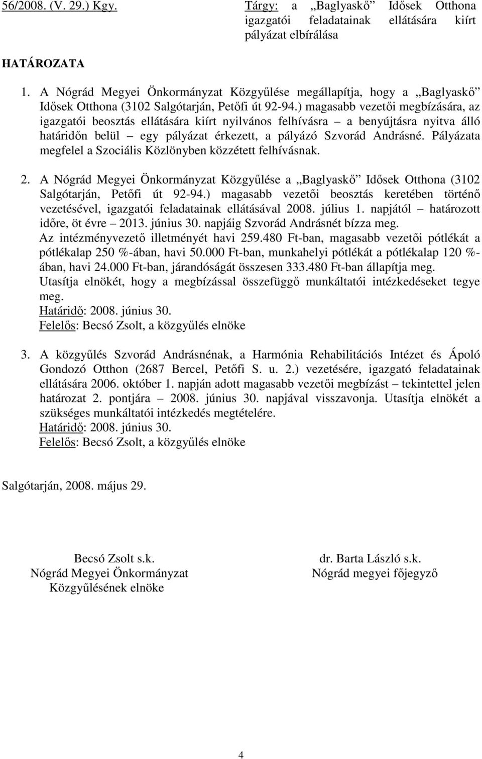 ) magasabb vezetıi megbízására, az igazgatói beosztás ellátására kiírt nyilvános felhívásra a benyújtásra nyitva álló határidın belül egy pályázat érkezett, a pályázó Szvorád Andrásné.