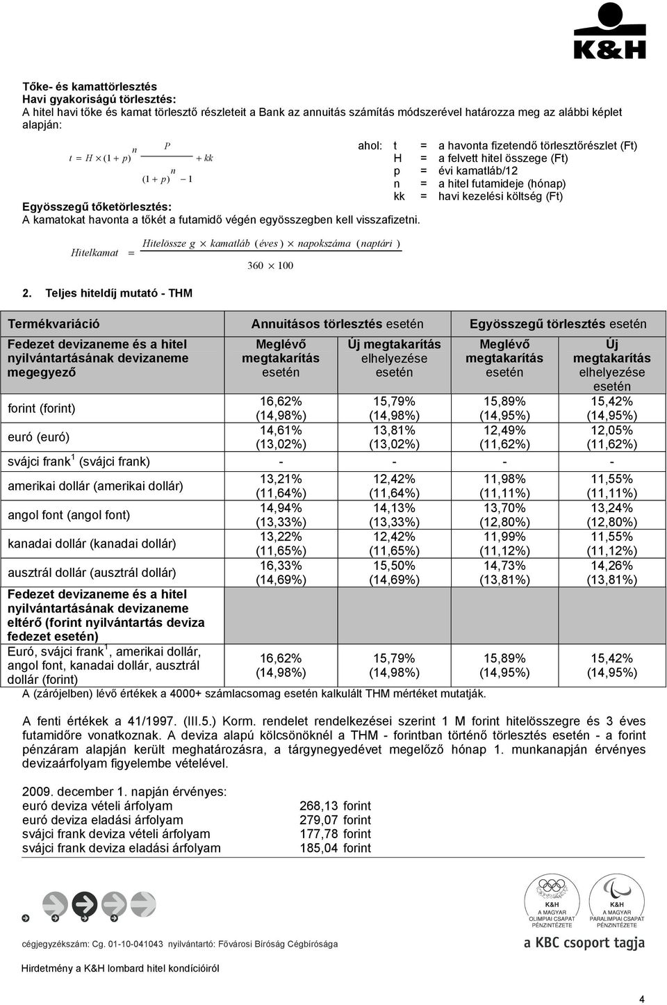 ahol: t = a havonta fizetendő törlesztőrészlet (Ft) H = a felvett hitel összege (Ft) p = évi kamatláb/12 n = a hitel futamideje (hónap) kk = havi kezelési költség (Ft) Hitelkamat = Hitelössze g