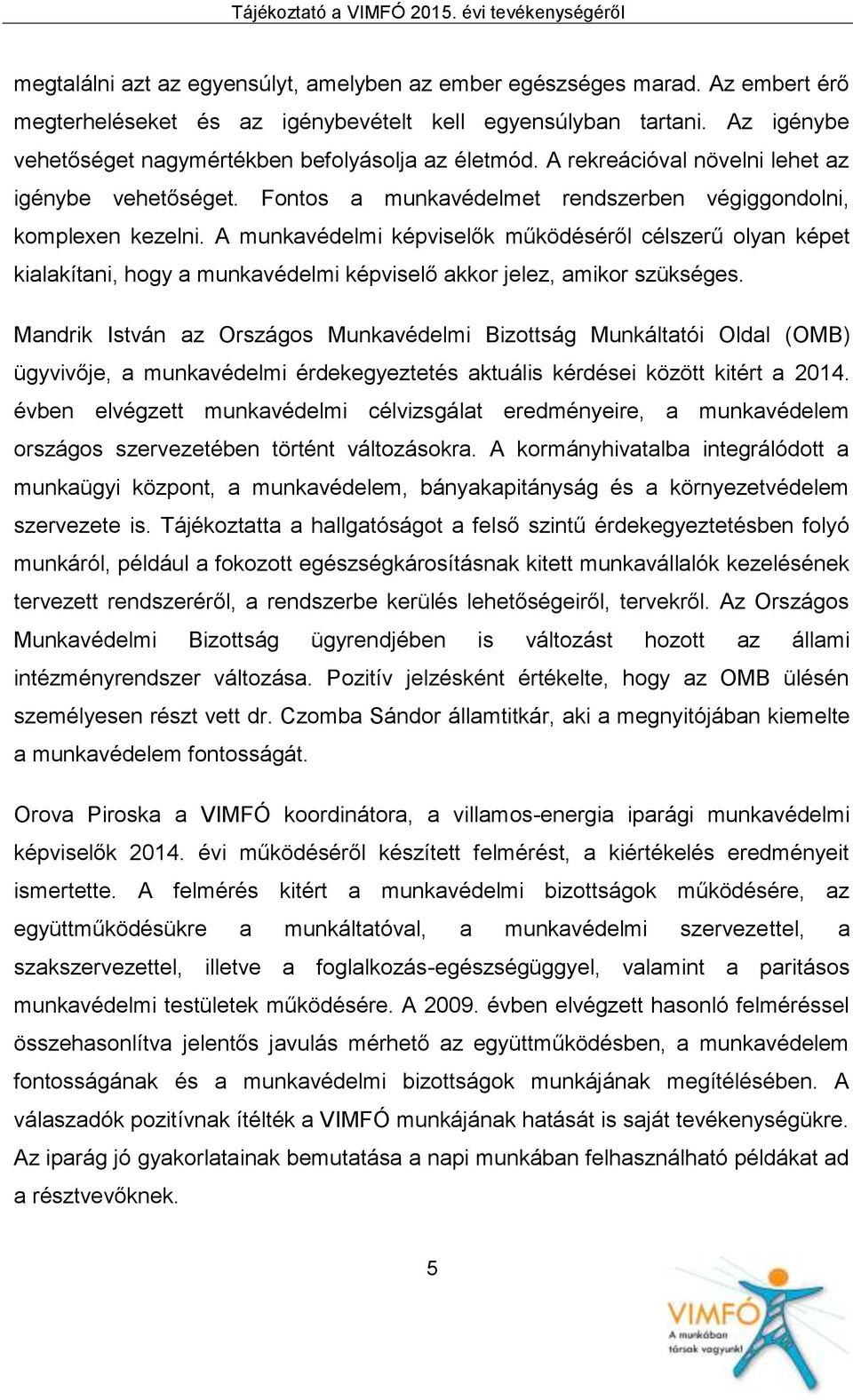 A munkavédelmi képviselők működéséről célszerű olyan képet kialakítani, hogy a munkavédelmi képviselő akkor jelez, amikor szükséges.