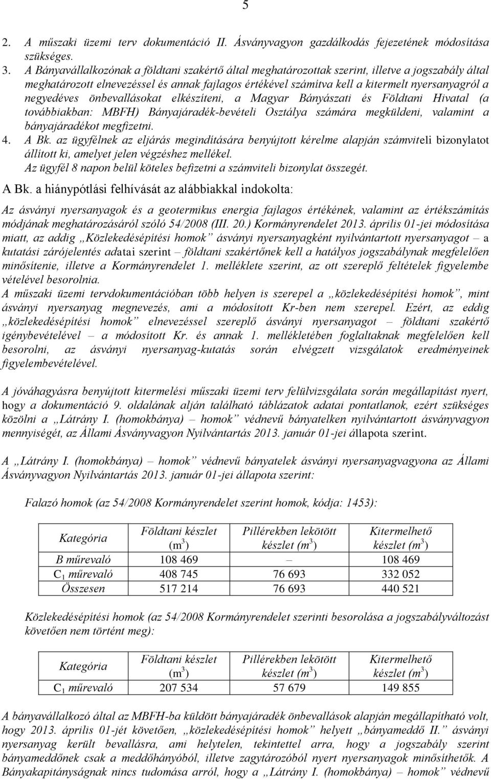 negyedéves önbevallásokat elkészíteni, a Magyar Bányászati és Földtani Hivatal (a továbbiakban: MBFH) Bányajáradék-bevételi Osztálya számára megküldeni, valamint a bányajáradékot megfizetni. 4. A Bk.