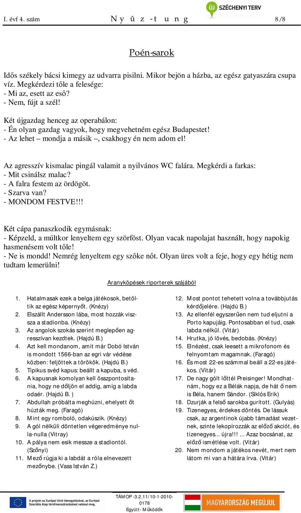 Az agresszív kismalac pingál valamit a nyilvános WC falára. Megkérdi a farkas: - Mit csinálsz malac? - A falra festem az ördögöt. - Szarva van? - MONDOM FESTVE!