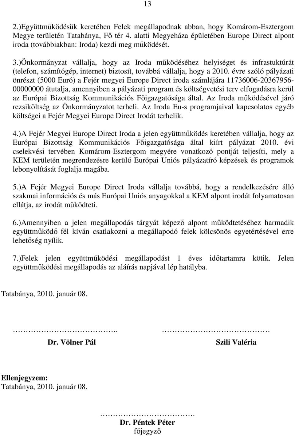 )Önkormányzat vállalja, hogy az Iroda mőködéséhez helyiséget és infrastuktúrát (telefon, számítógép, internet) biztosít, továbbá vállalja, hogy a 2010.