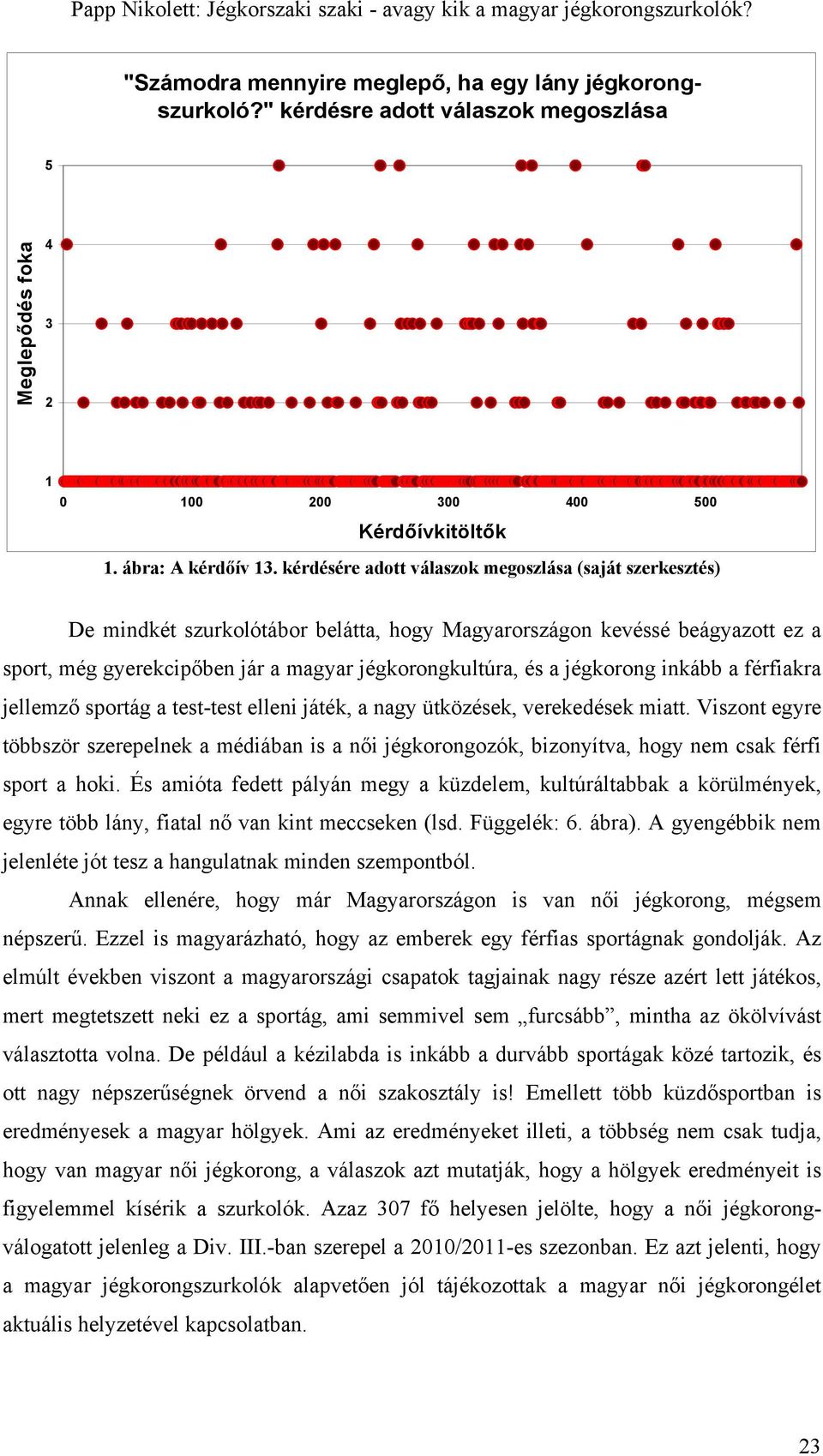 jégkorong inkább a férfiakra jellemző sportág a test-test elleni játék, a nagy ütközések, verekedések miatt.