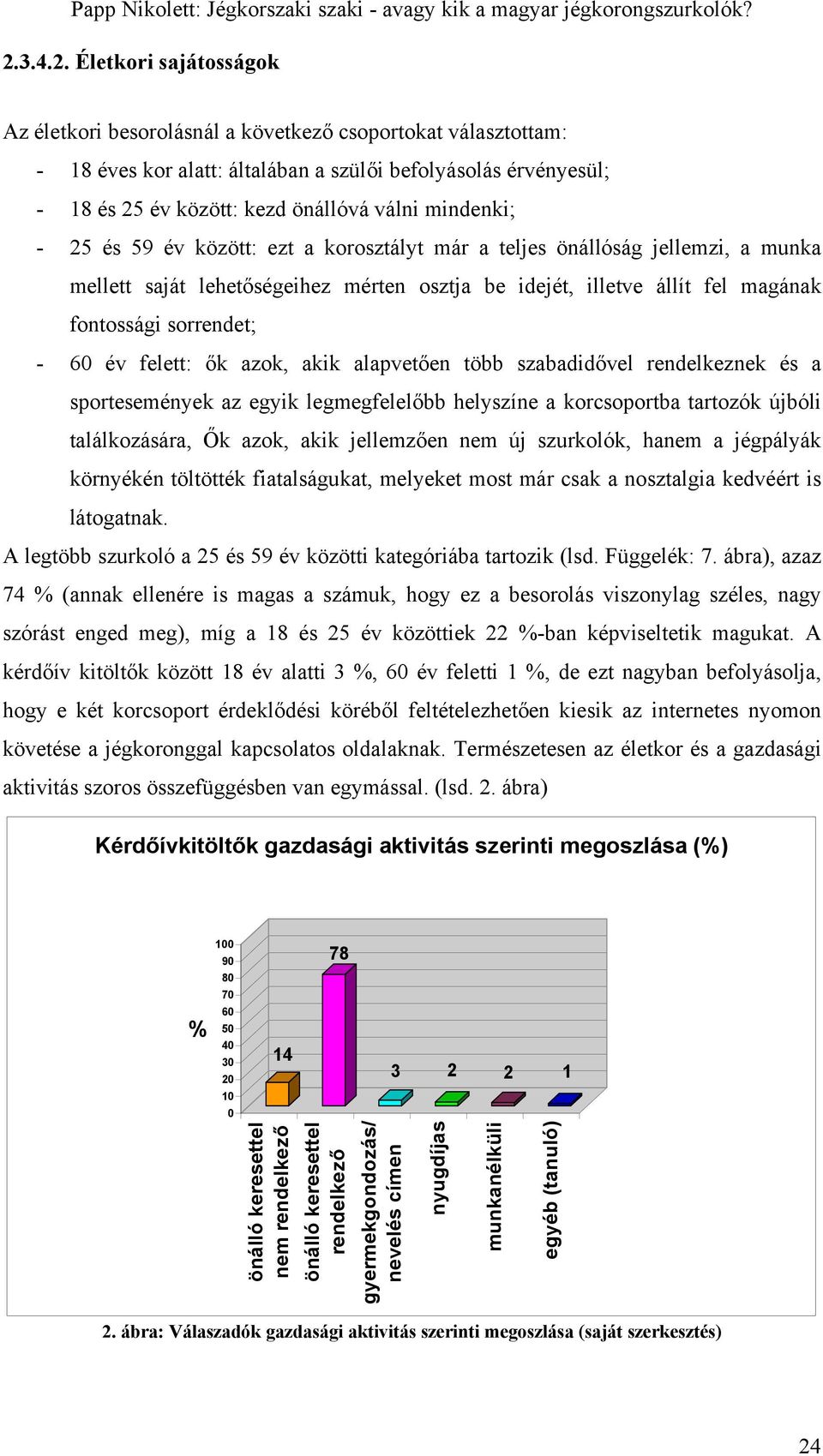 - 60 év felett: ők azok, akik alapvetően több szabadidővel rendelkeznek és a sportesemények az egyik legmegfelelőbb helyszíne a korcsoportba tartozók újbóli találkozására, Ők azok, akik jellemzően