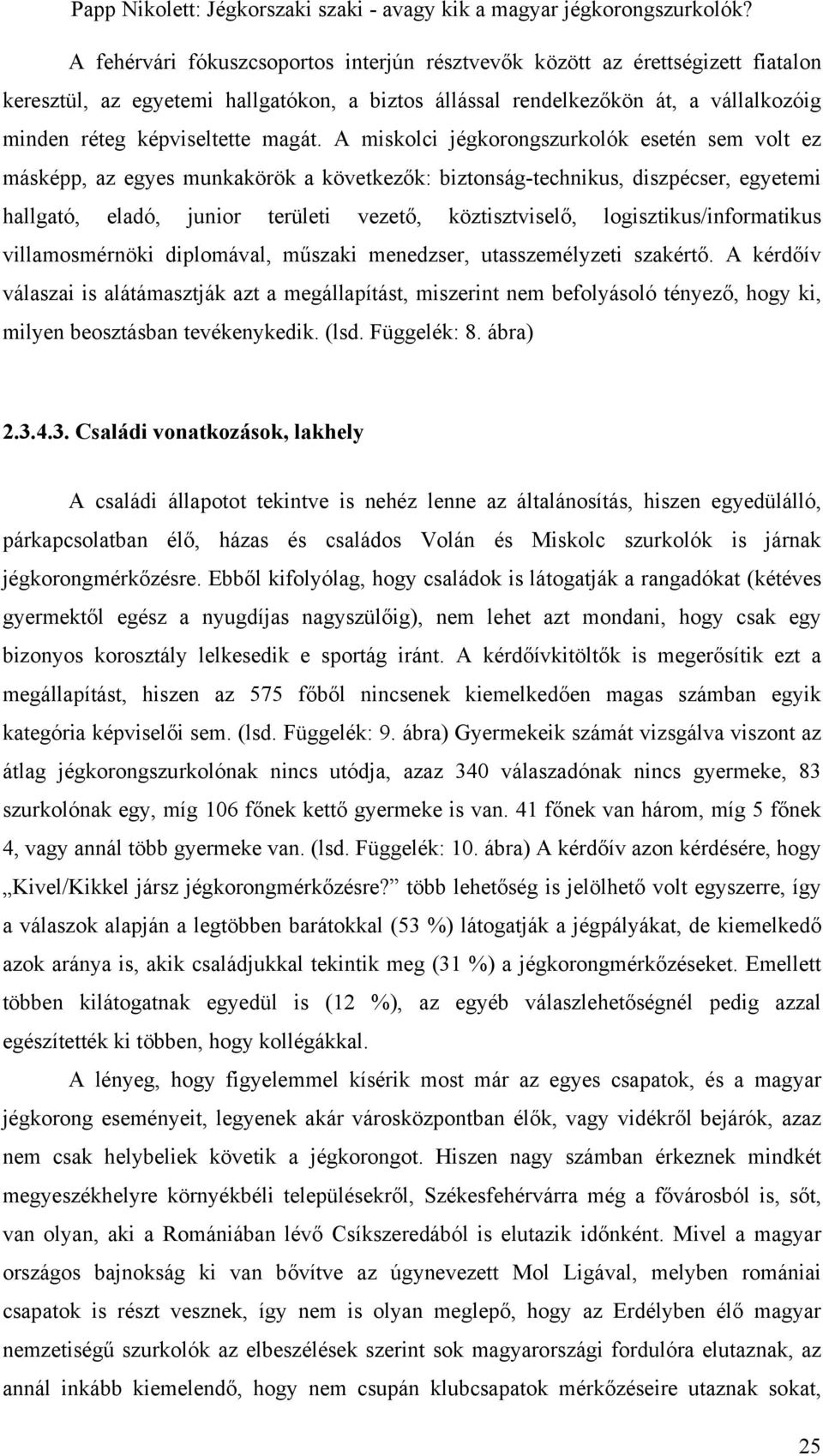 A miskolci jégkorongszurkolók esetén sem volt ez másképp, az egyes munkakörök a következők: biztonság-technikus, diszpécser, egyetemi hallgató, eladó, junior területi vezető, köztisztviselő,