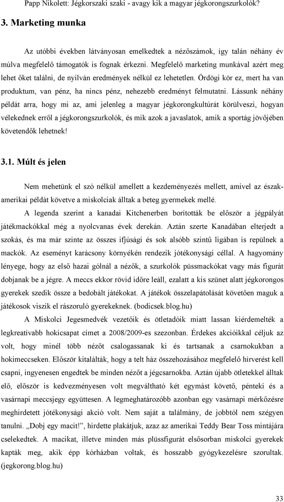 Lássunk néhány példát arra, hogy mi az, ami jelenleg a magyar jégkorongkultúrát körülveszi, hogyan vélekednek erről a jégkorongszurkolók, és mik azok a javaslatok, amik a sportág jövőjében követendők