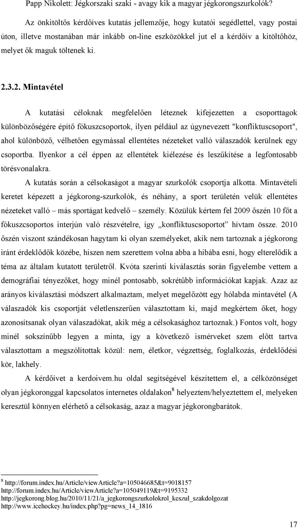 egymással ellentétes nézeteket valló válaszadók kerülnek egy csoportba. Ilyenkor a cél éppen az ellentétek kiélezése és leszűkítése a legfontosabb törésvonalakra.