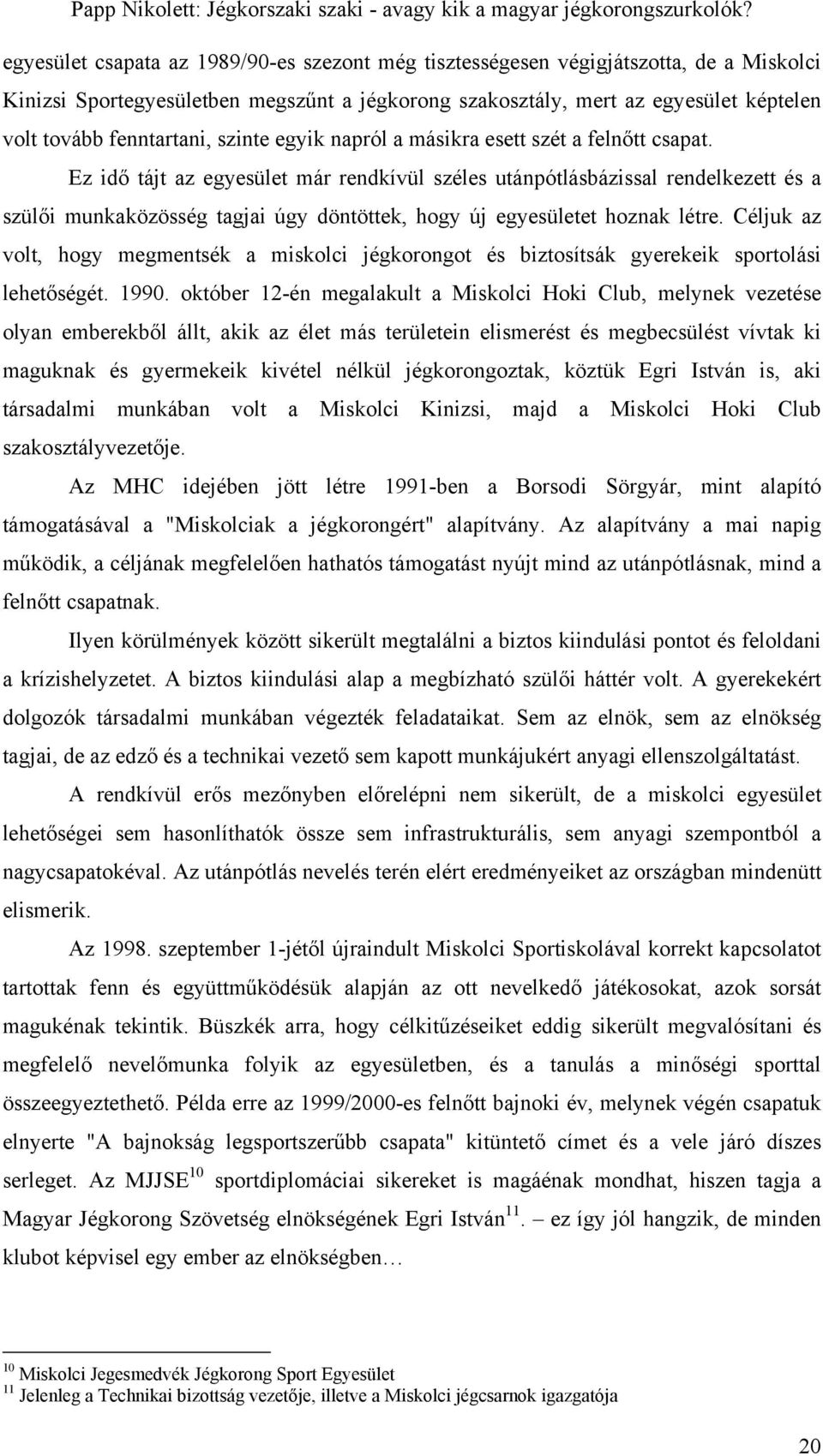 Ez idő tájt az egyesület már rendkívül széles utánpótlásbázissal rendelkezett és a szülői munkaközösség tagjai úgy döntöttek, hogy új egyesületet hoznak létre.