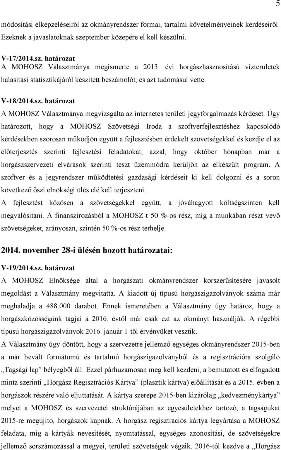 Úgy határozott, hogy a MOHOSZ Szövetségi Iroda a szoftverfejlesztéshez kapcsolódó kérdésekben szorosan működjön együtt a fejlesztésben érdekelt szövetségekkel és kezdje el az előterjesztés szerinti