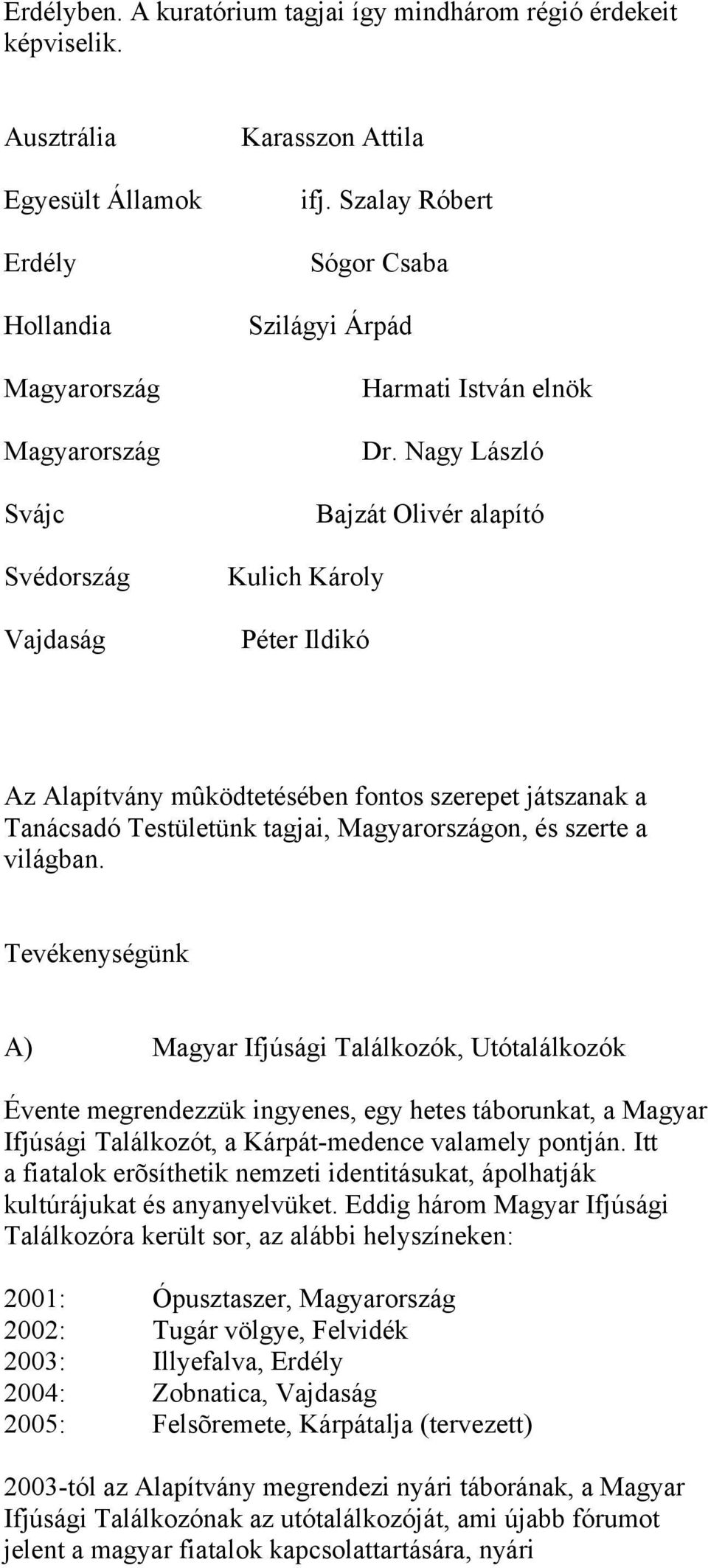 Nagy László Bajzát Olivér alapító Kulich Károly Péter Ildikó Az Alapítvány mûködtetésében fontos szerepet játszanak a Tanácsadó Testületünk tagjai, Magyarországon, és szerte a világban.