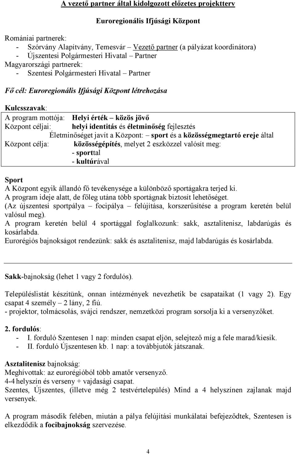 jövı Központ céljai: helyi identitás és életminıség fejlesztés Életminıséget javít a Központ: sport és a közösségmegtartó ereje által Központ célja: közösségépítés, melyet 2 eszközzel valósít meg: -