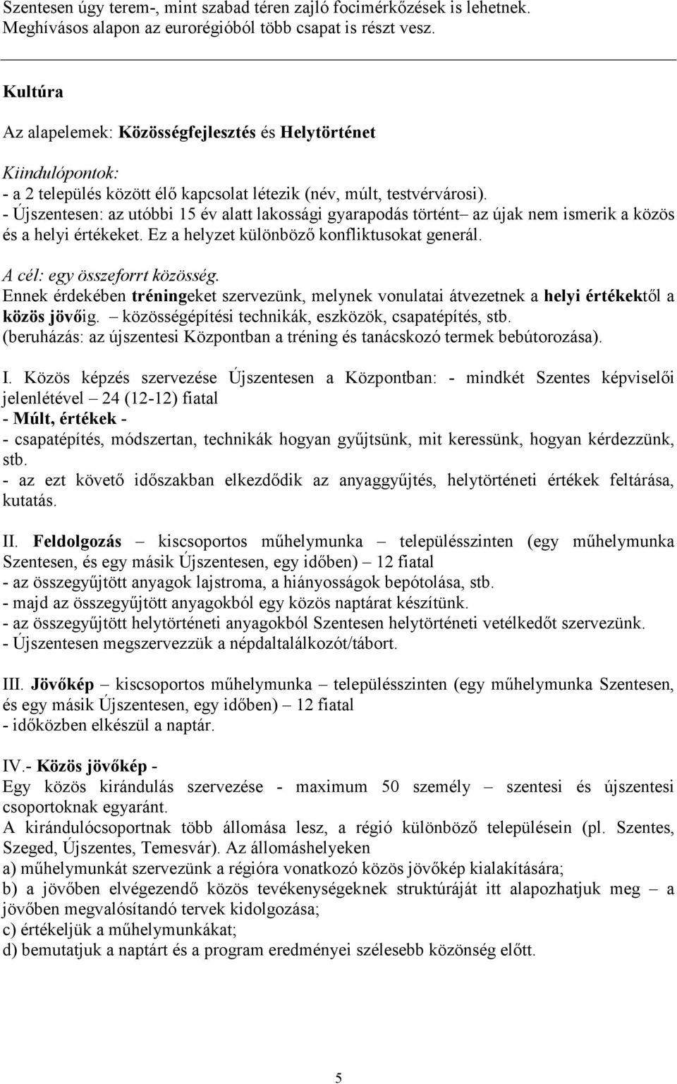 - Újszentesen: az utóbbi 15 év alatt lakossági gyarapodás történt az újak nem ismerik a közös és a helyi értékeket. Ez a helyzet különbözı konfliktusokat generál. A cél: egy összeforrt közösség.