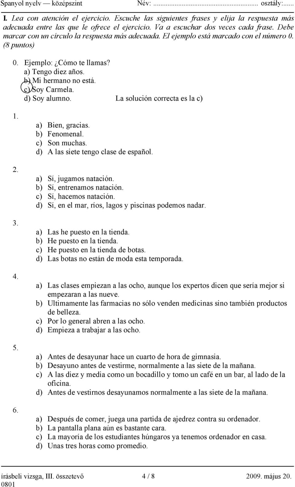 d) Soy alumno. La solución correcta es la c) 1. 2. 3. 4. 5. 6. a) Bien, gracias. b) Fenomenal. c) Son muchas. d) A las siete tengo clase de español. a) Sí, jugamos natación.