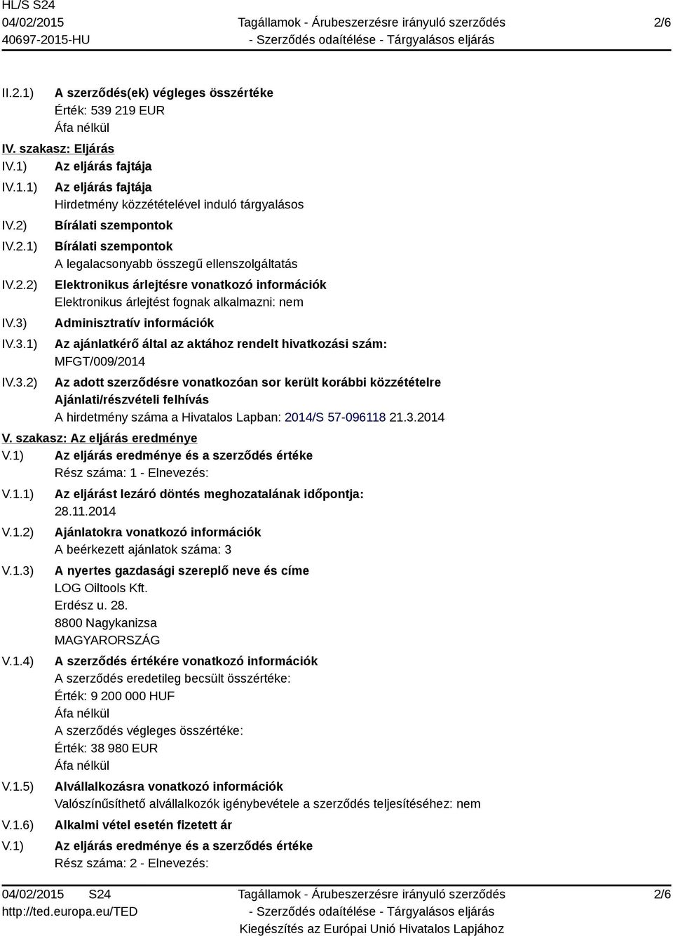 IV.3.1) IV.3.2) Az eljárás fajtája Hirdetmény közzétételével induló tárgyalásos Bírálati szempontok Bírálati szempontok A legalacsonyabb összegű ellenszolgáltatás Elektronikus árlejtésre vonatkozó