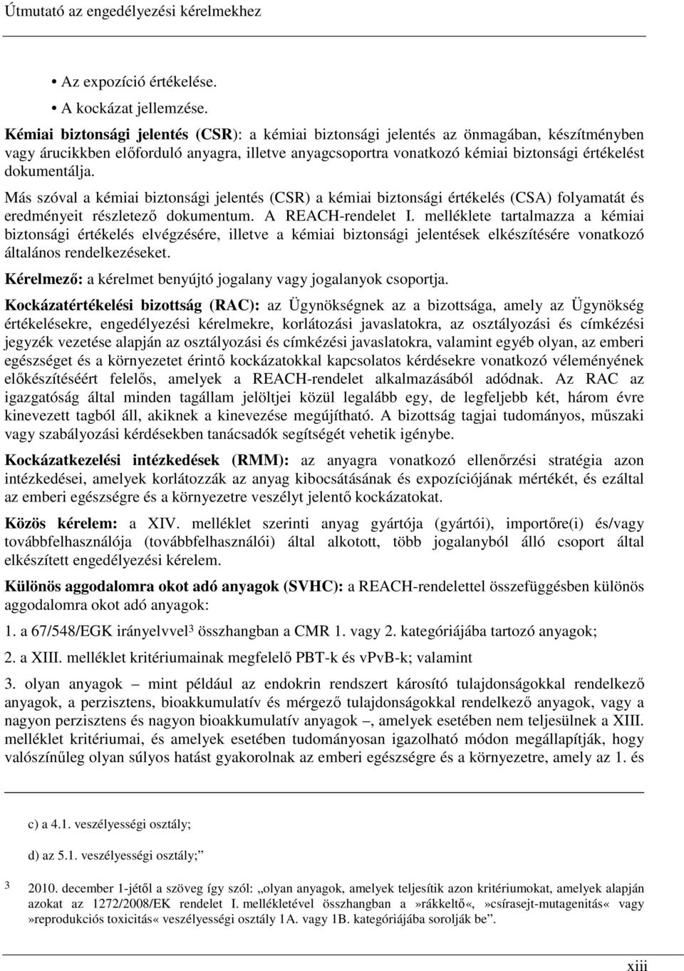 dokumentálja. Más szóval a kémiai biztonsági jelentés (CSR) a kémiai biztonsági értékelés (CSA) folyamatát és eredményeit részletezı dokumentum. A REACH-rendelet I.