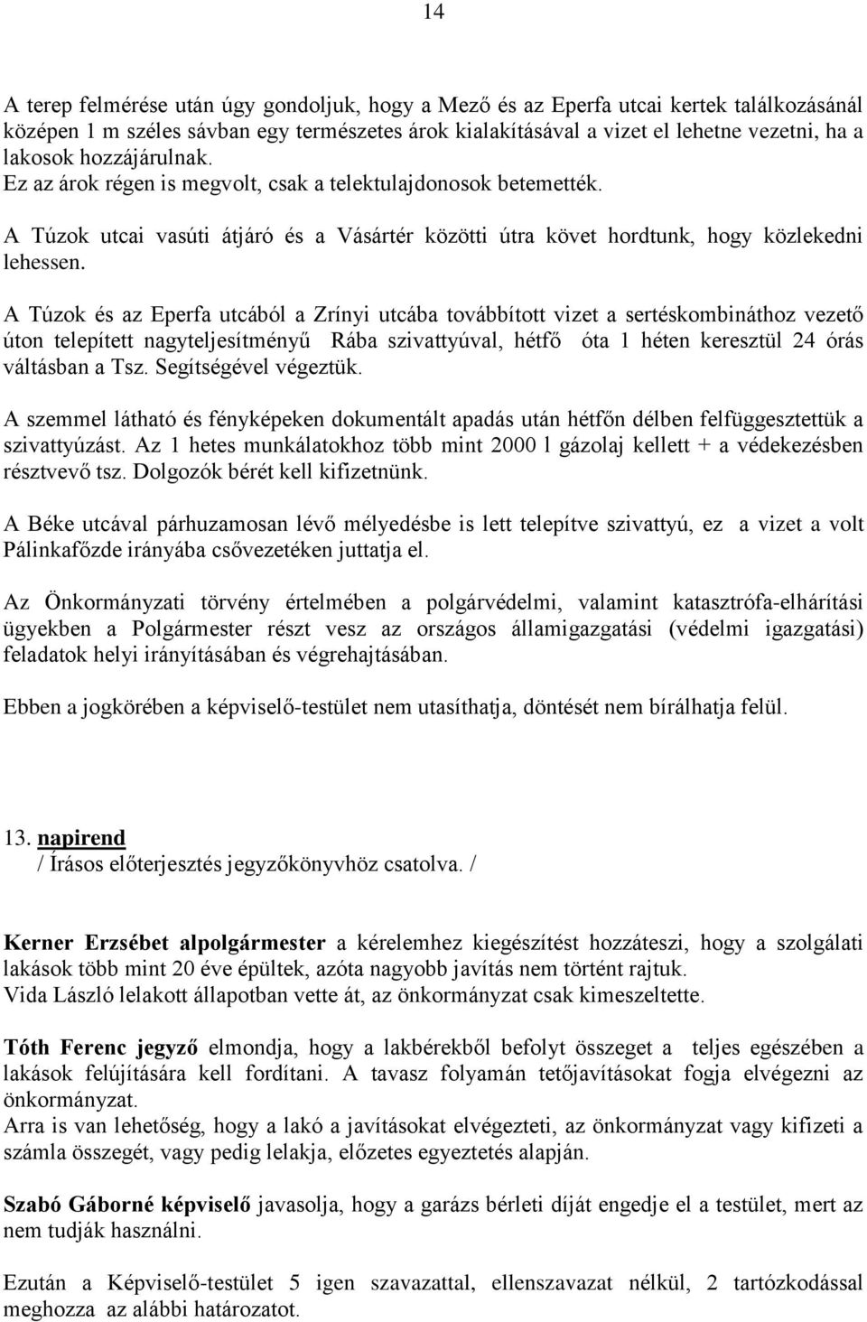 A Túzok és az Eperfa utcából a Zrínyi utcába továbbított vizet a sertéskombináthoz vezető úton telepített nagyteljesítményű Rába szivattyúval, hétfő óta 1 héten keresztül 24 órás váltásban a Tsz.