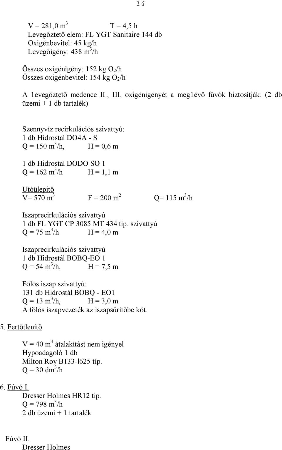 (2 db üzemi + 1 db tartalék) Szennyvíz recirkulációs szivattyú: 1 db Hidrostal DO4A - S Q = 150 m 3 /h, H = 0,6 m 1 db Hidrostal DODO SO 1 Q = 162 m 3 /h H = 1,1 m Utóülepítő V= 570 m 3 F = 200 m 2