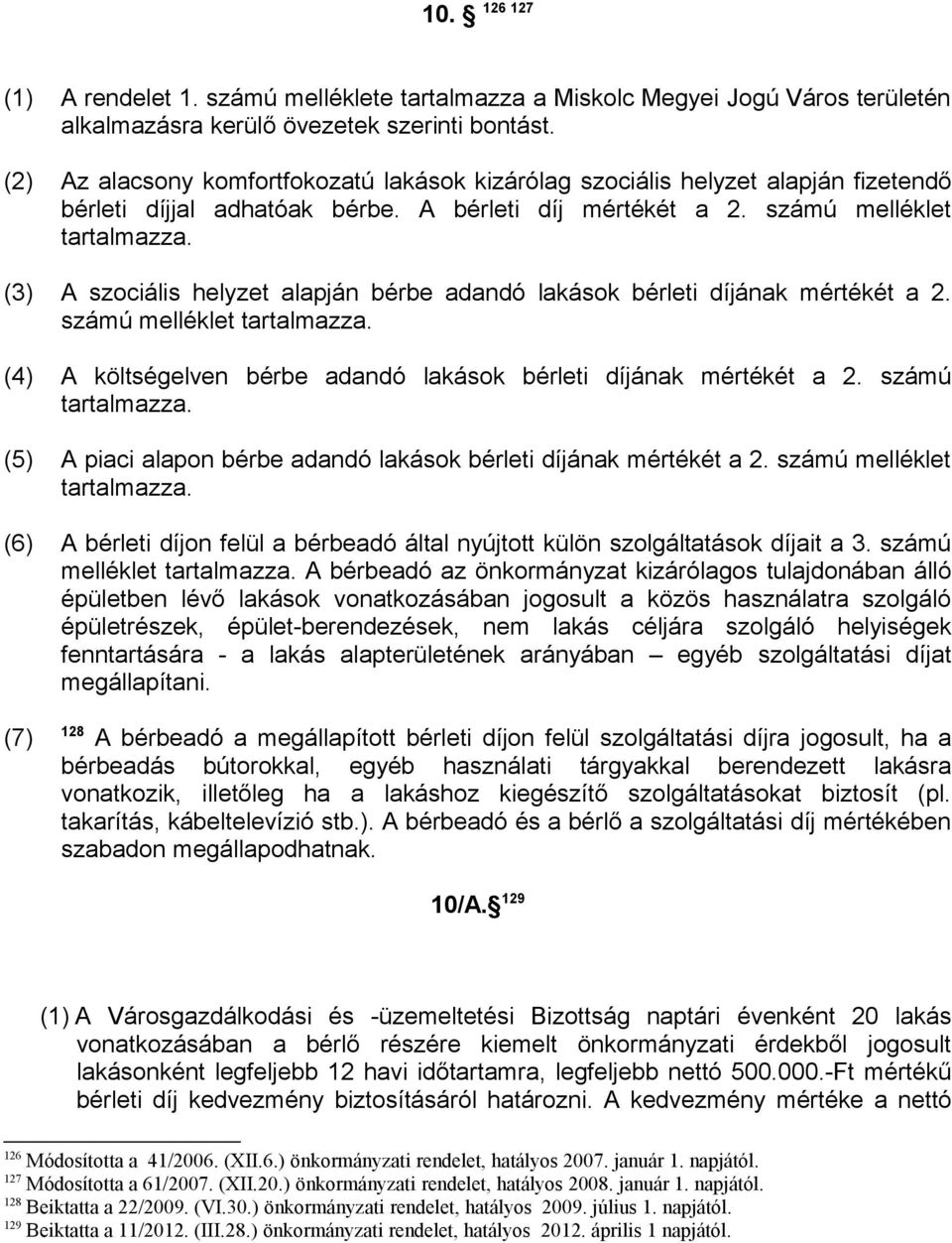 (3) A szociális helyzet alapján bérbe adandó lakások bérleti díjának mértékét a 2. számú melléklet tartalmazza. (4) A költségelven bérbe adandó lakások bérleti díjának mértékét a 2. számú tartalmazza.