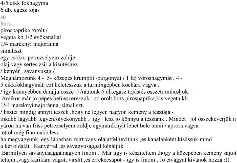 Meghámozunk 4-5- közepes krumplit /burgonyát / 1 fej vöröshagymát, 4-5 cikkfokhagymát, ezt beletesszük a turmixgépben kockára vágva, / igy könnyebben darálja össze :) /ráütünk 6 db.