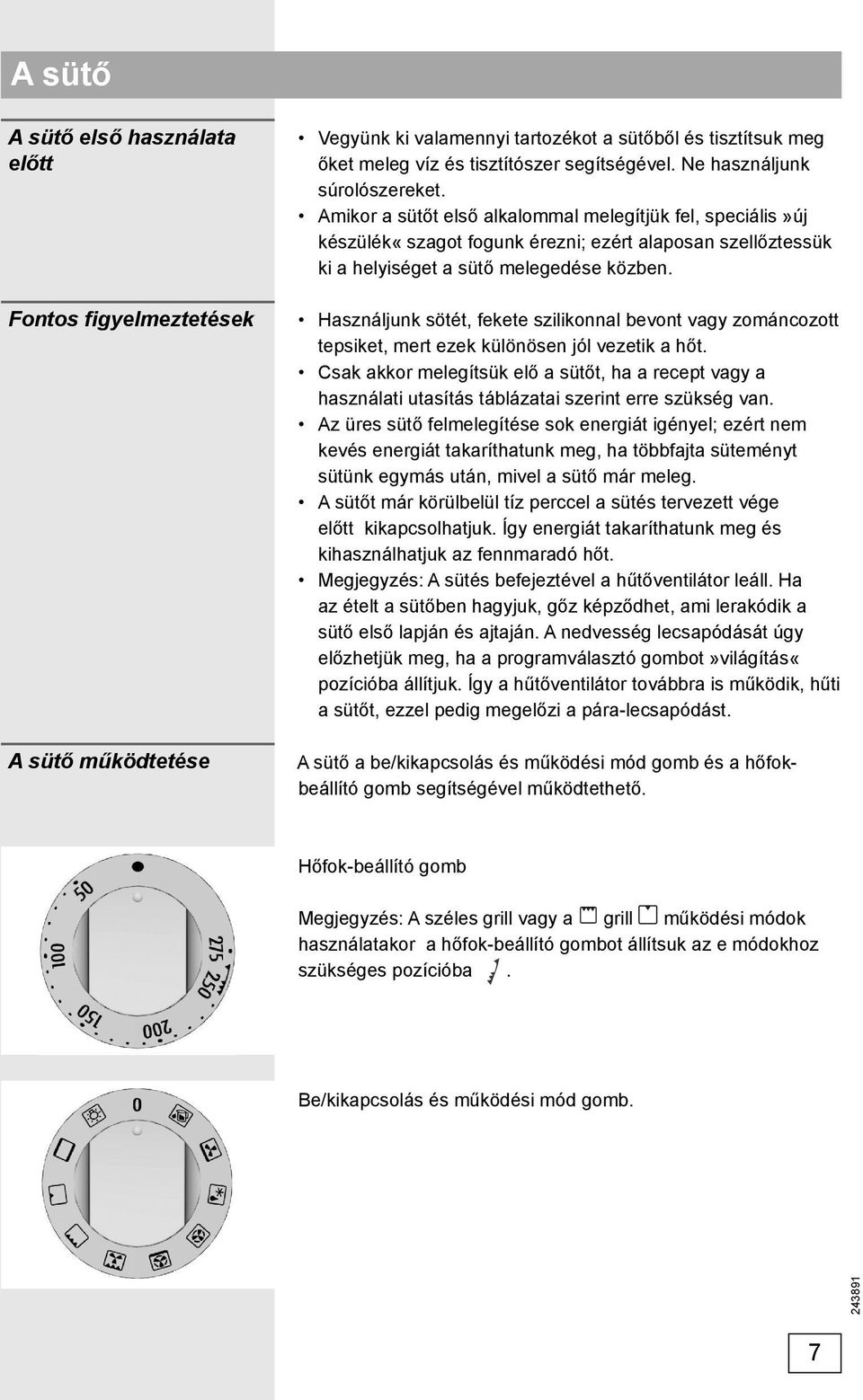 Használjunk sötét, fekete szilikonnal bevont vagy zománcozott tepsiket, mert ezek különösen jól vezetik a hőt.