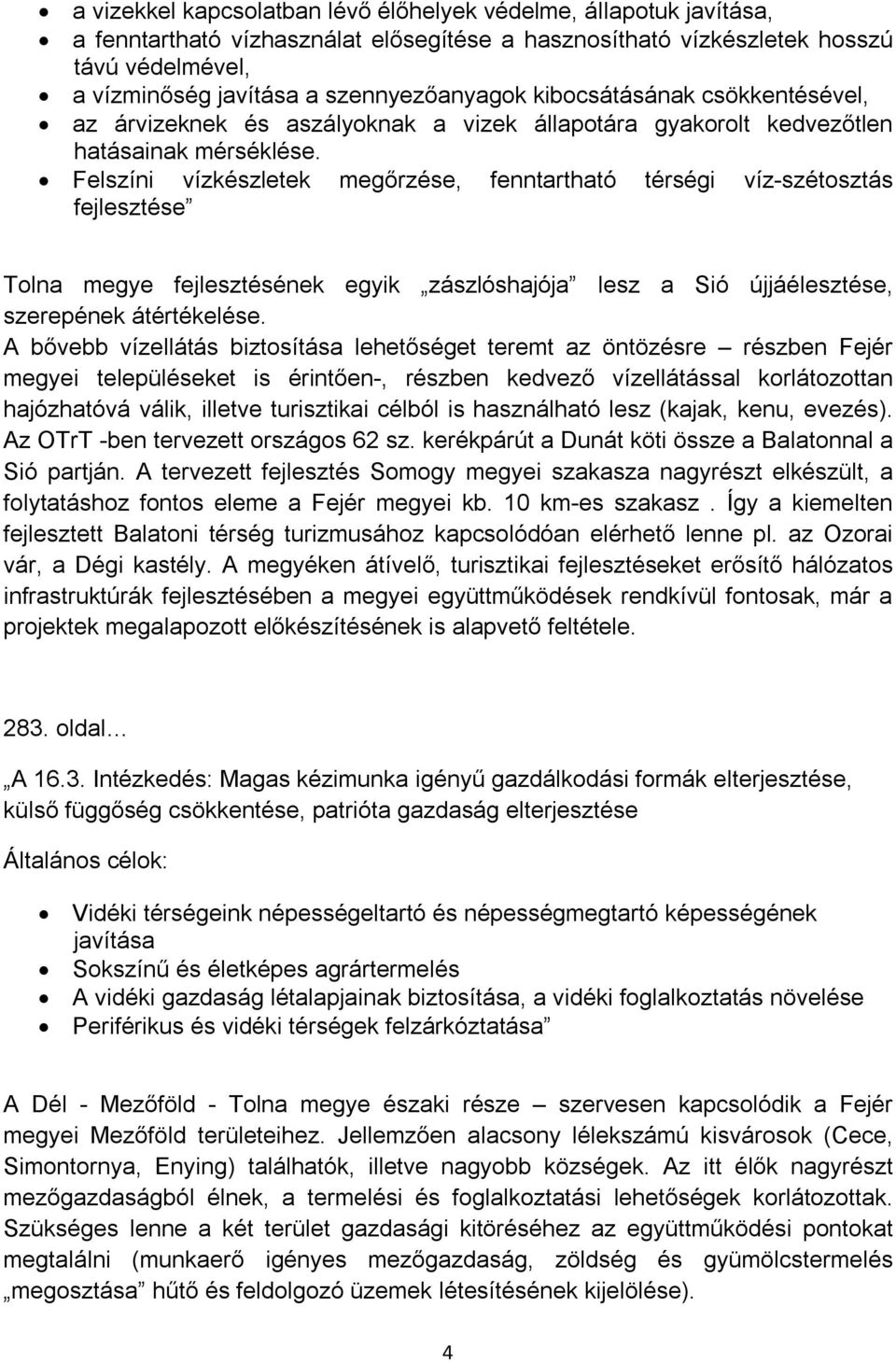 Felszíni vízkészletek megőrzése, fenntartható térségi víz-szétosztás fejlesztése Tolna megye fejlesztésének egyik zászlóshajója lesz a Sió újjáélesztése, szerepének átértékelése.