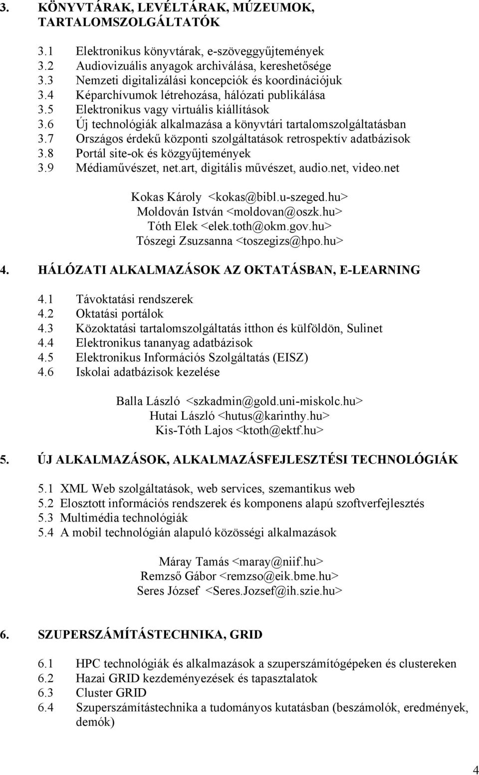 6 Új technológiák alkalmazása a könyvtári tartalomszolgáltatásban 3.7 Országos érdekű központi szolgáltatások retrospektív adatbázisok 3.8 Portál site-ok és közgyűjtemények 3.9 Médiaművészet, net.