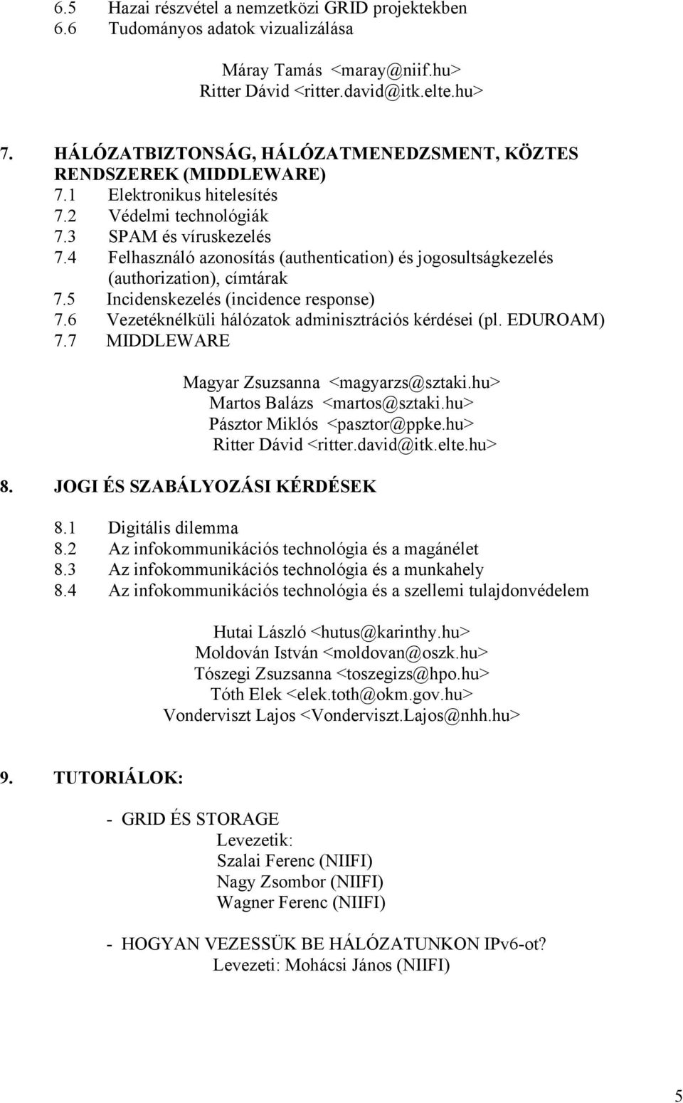 4 Felhasználó azonosítás (authentication) és jogosultságkezelés (authorization), címtárak 7.5 Incidenskezelés (incidence response) 7.6 Vezetéknélküli hálózatok adminisztrációs kérdései (pl.