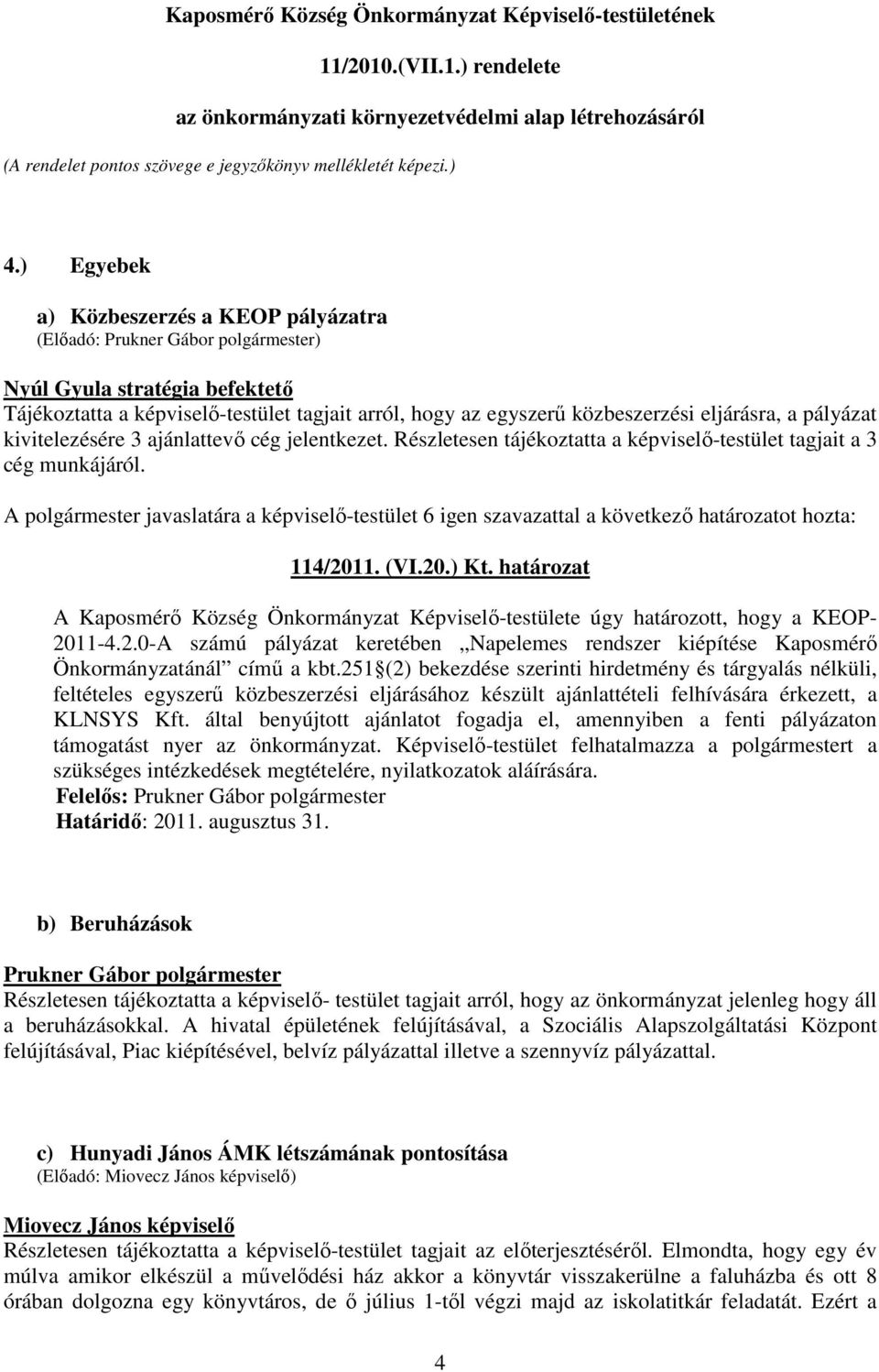 kivitelezésére 3 ajánlattevő cég jelentkezet. Részletesen tájékoztatta a képviselő-testület tagjait a 3 cég munkájáról. 114/2011. (VI.20.) Kt.