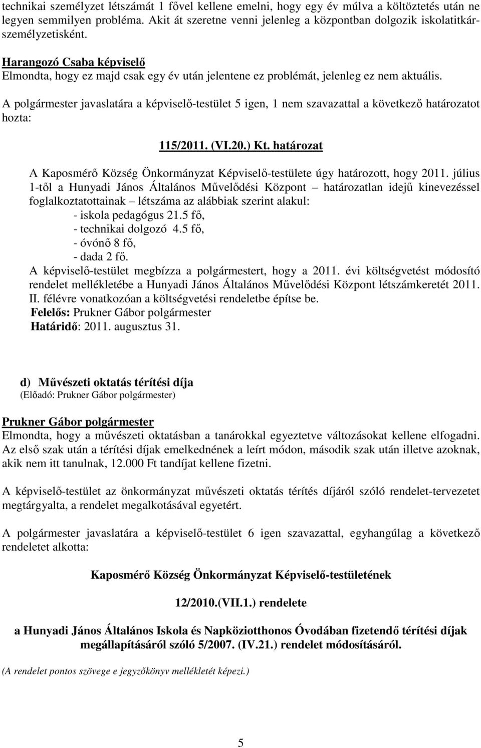 A polgármester javaslatára a képviselő-testület 5 igen, 1 nem szavazattal a következő határozatot hozta: 115/2011. (VI.20.) Kt.