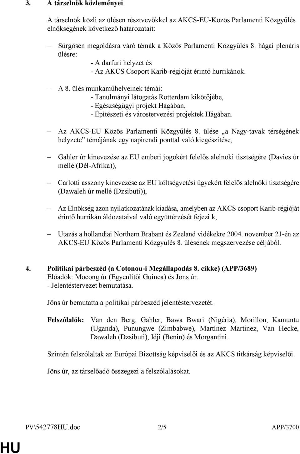 ülés munkaműhelyeinek témái: - Tanulmányi látogatás Rotterdam kikötőjébe, - Egészségügyi projekt Hágában, - Építészeti és várostervezési projektek Hágában. Az AKCS-EU Közös Parlamenti Közgyűlés 8.