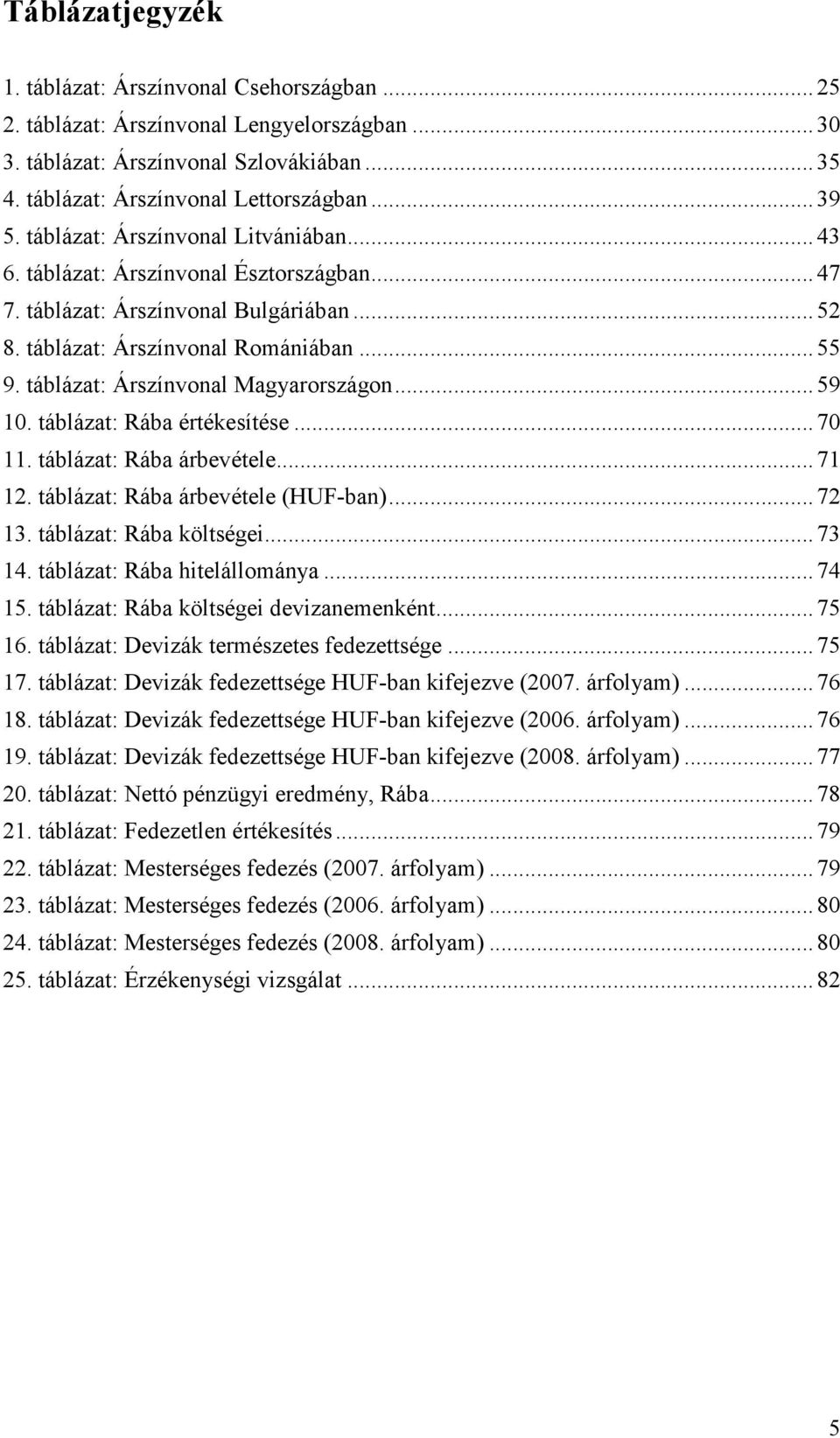 táblázat: Árszínvonal Magyarországon... 59 10. táblázat: Rába értékesítése... 70 11. táblázat: Rába árbevétele... 71 12. táblázat: Rába árbevétele (HUF-ban)... 72 13. táblázat: Rába költségei... 73 14.