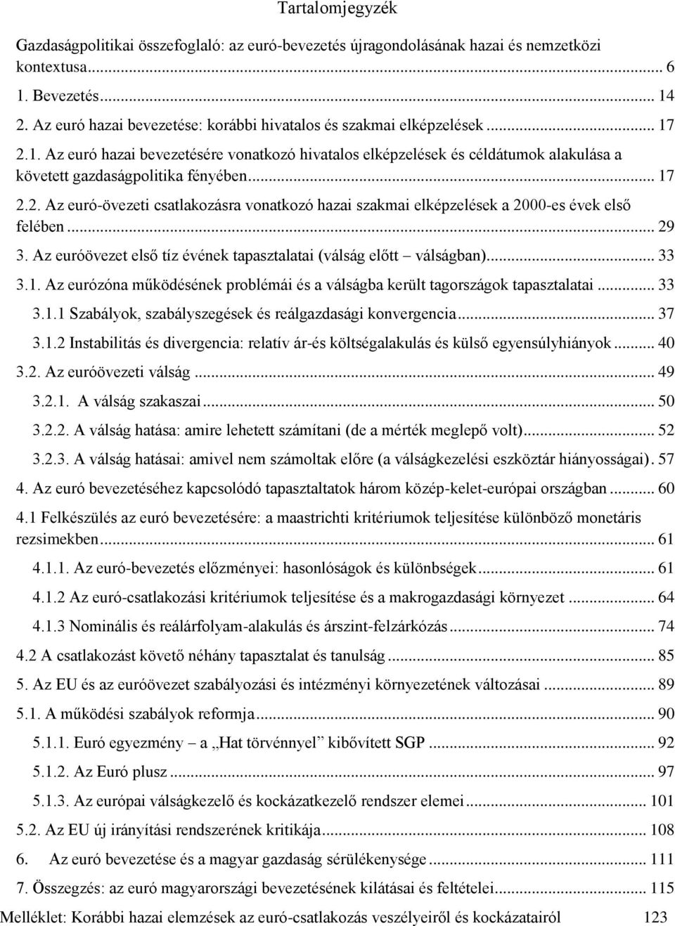 .. 17 2.2. Az euró-övezeti csatlakozásra vonatkozó hazai szakmai elképzelések a 2000-es évek első felében... 29 3. Az euróövezet első tíz évének tapasztalatai (válság előtt válságban)... 33 3.1. Az eurózóna működésének problémái és a válságba került tagországok tapasztalatai.