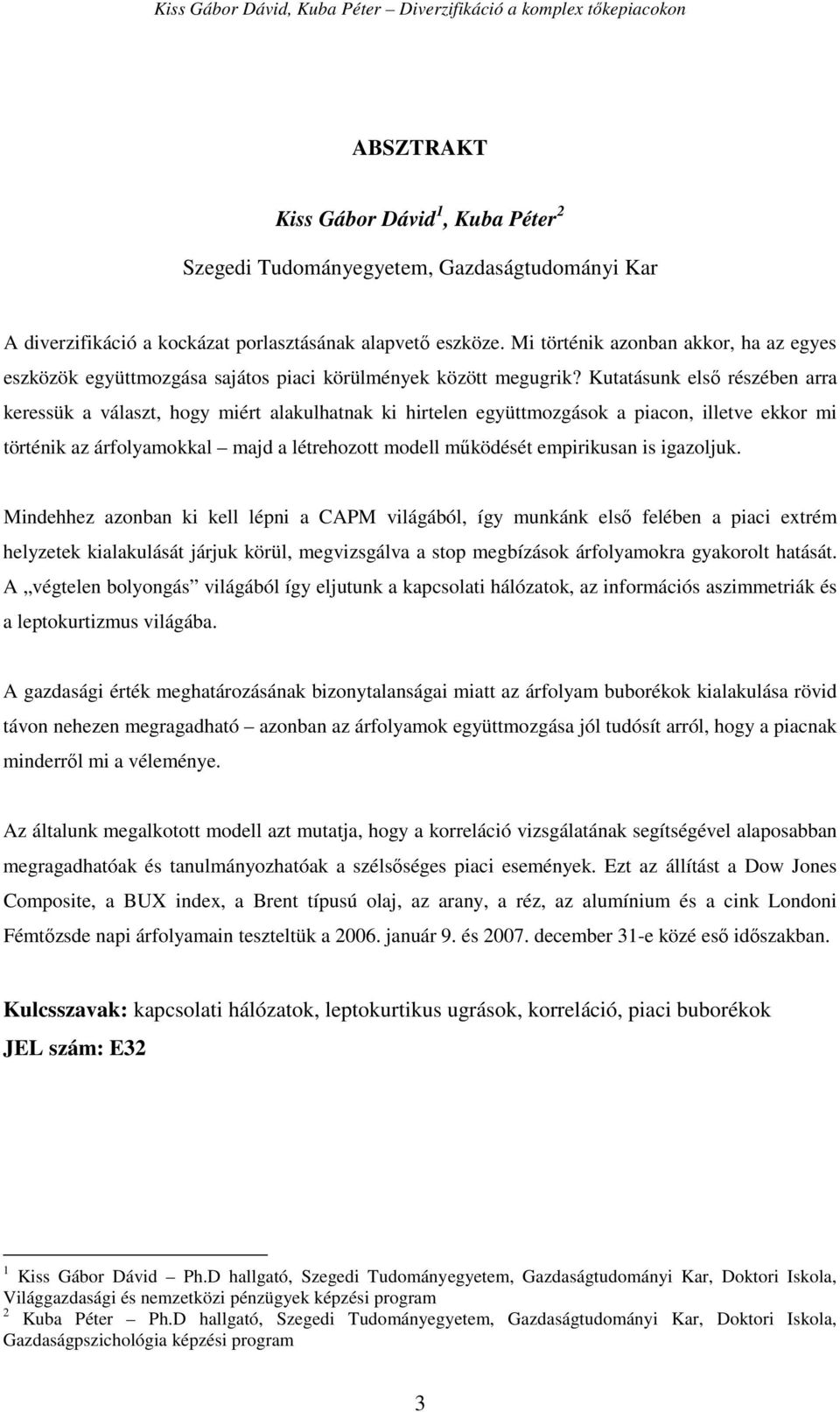 Kutatásunk elsı részében arra keressük a választ, hogy miért alakulhatnak ki hirtelen együttmozgások a piacon, illetve ekkor mi történik az árfolyamokkal majd a létrehozott modell mőködését