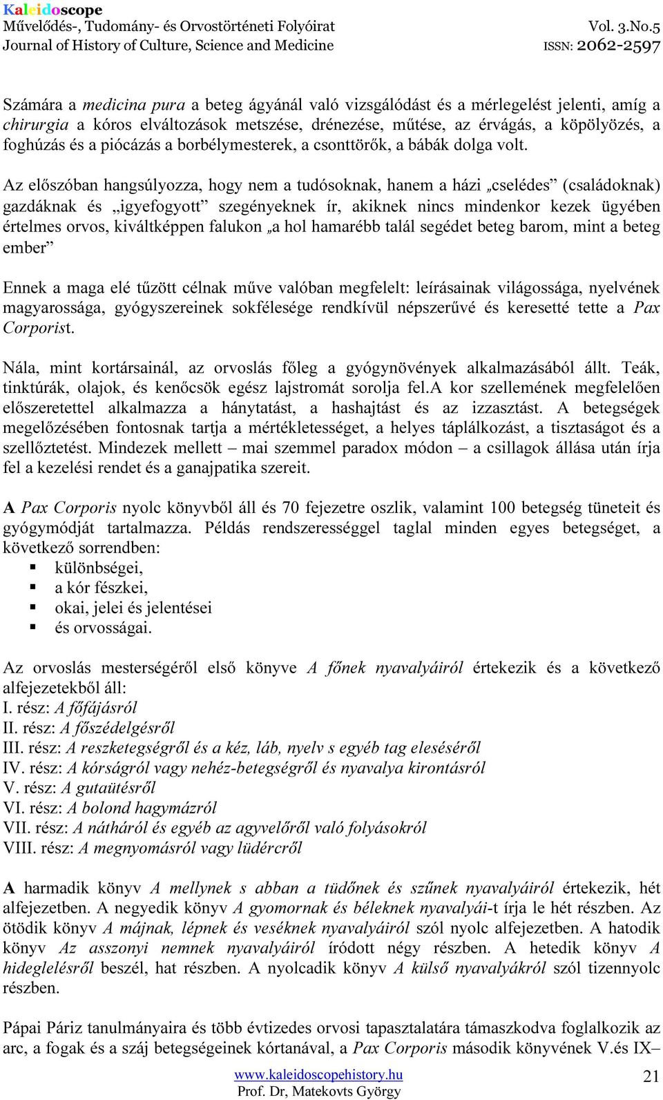 Az előszóban hangsúlyozza, hogy nem a tudósoknak, hanem a házi cselédes (családoknak) gazdáknak és igyefogyott szegényeknek ír, akiknek nincs mindenkor kezek ügyében értelmes orvos, kiváltképpen