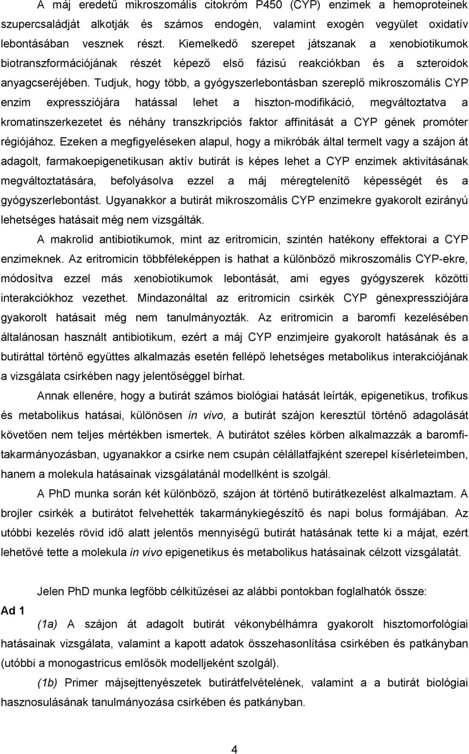 Tudjuk, hogy több, a gyógyszerlebontásban szereplő mikroszomális CYP enzim expressziójára hatással lehet a hiszton-modifikáció, megváltoztatva a kromatinszerkezetet és néhány transzkripciós faktor