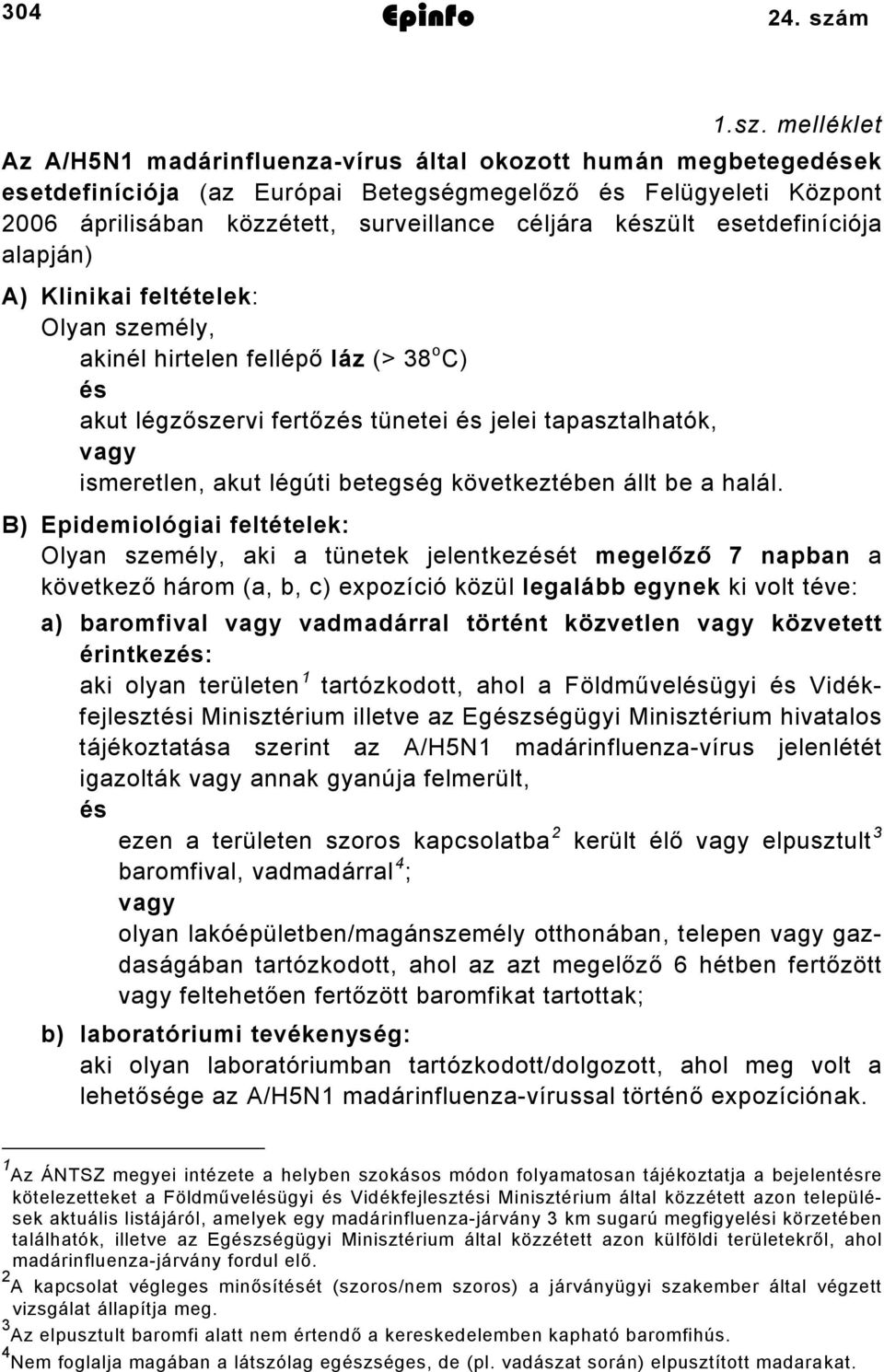 készült esetdefiníciója alapján) A) Klinikai feltételek: Olyan személy, akinél hirtelen fellépő láz (> 38 o C) és akut légzőszervi fertőzés tünetei és jelei tapasztalhatók, vagy ismeretlen, akut