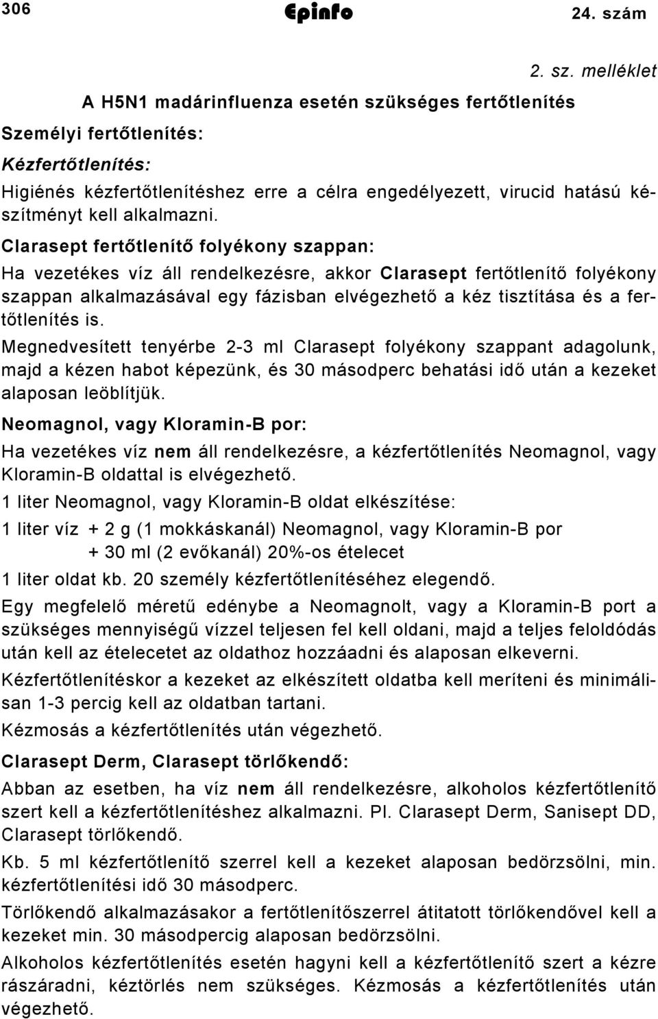 fertőtlenítés is. Megnedvesített tenyérbe 2-3 ml Clarasept folyékony szappant adagolunk, majd a kézen habot képezünk, és 30 másodperc behatási idő után a kezeket alaposan leöblítjük.