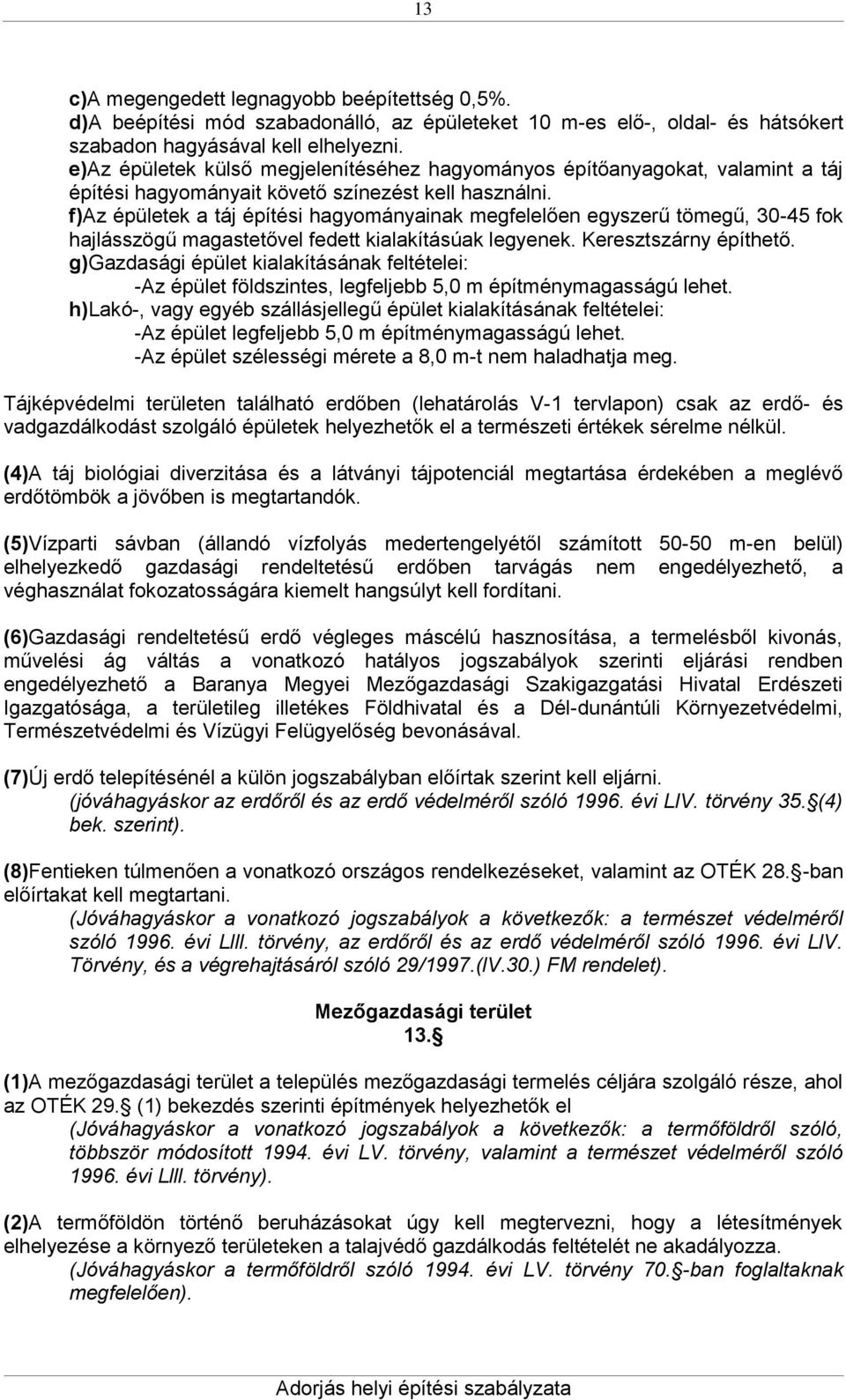 f)az épületek a táj építési hagyományainak megfelelően egyszerű tömegű, 30-45 fok hajlásszögű magastetővel fedett kialakításúak legyenek. Keresztszárny építhető.