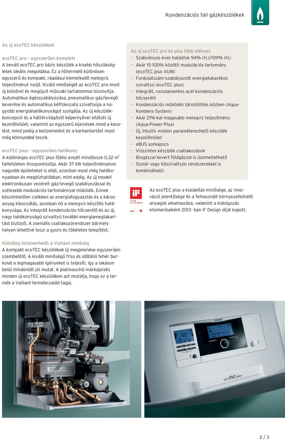 Automatikus égésszabályozása, pneumatikus gáz/levegő keverése és automatikus kétfokozatú szivattyúja a nagyobb energiahatékonyságot szolgálja.