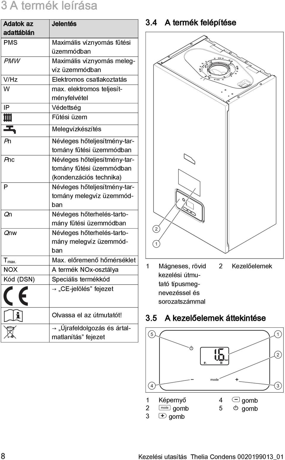4 A termék felépítése Pn Névleges hőteljesítmény-tartomány fűtési üzemmódban Pnc Névleges hőteljesítmény-tartomány fűtési üzemmódban (kondenzációs technika) P Névleges hőteljesítmény-tartomány