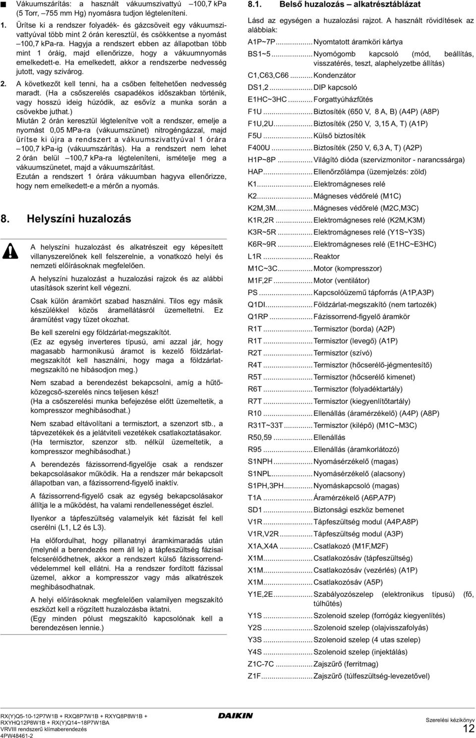 Hagyja a rendszert ebben az állapotban több mint óráig, majd ellenőrizze, hogy a vákuumnyomás emelkedett-e. Ha emelkedett, akkor a rendszerbe nedvesség jutott, vagy szivárog.