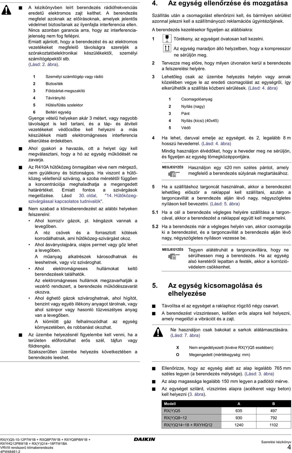 Emiatt ajánlott, hogy a berendezést és az elektromos vezetékeket megfelelő távolságra szereljék a szórakoztatóelektronikai készülékektől, személyi számítógépektől stb. (Lásd:. ábra).